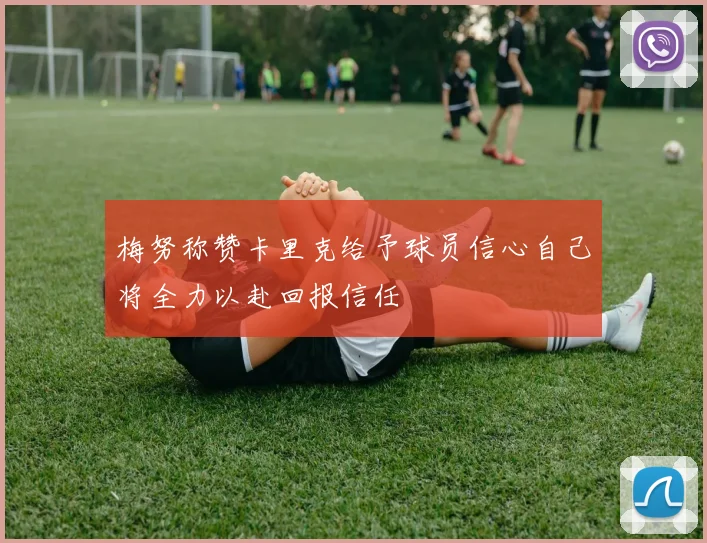 梅努称赞卡里克给予球员信心自己将全力以赴回报信任