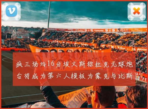疯三场均16分埃文斯称杜克无球炮台将成为第六人模板为蒙克与比斯利