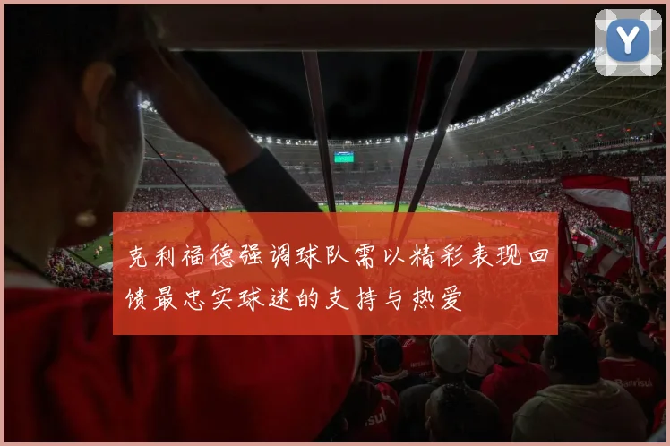 克利福德强调球队需以精彩表现回馈最忠实球迷的支持与热爱