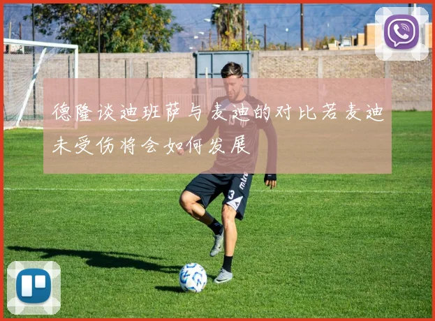 德隆谈迪班萨与麦迪的对比若麦迪未受伤将会如何发展