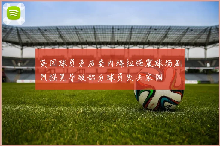 英国球员亲历委内瑞拉强震球场剧烈摇晃导致部分球员失去家园