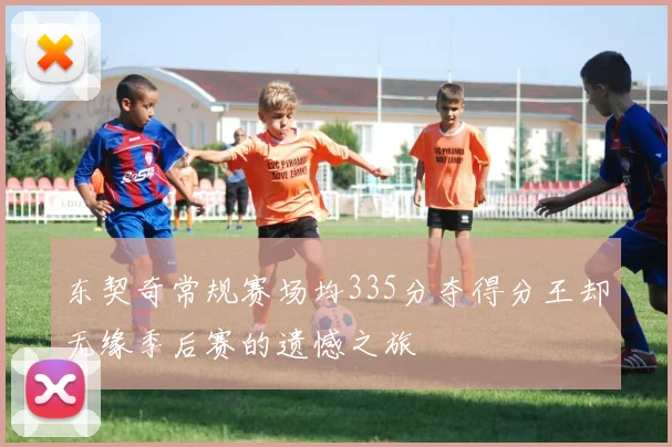 东契奇常规赛场均335分夺得分王却无缘季后赛的遗憾之旅
