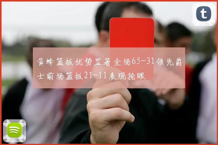 黄蜂篮板优势显著全场65-31领先爵士前场篮板21-11表现抢眼