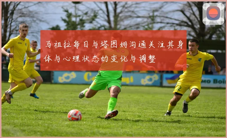 马祖拉每日与塔图姆沟通关注其身体与心理状态的变化与调整