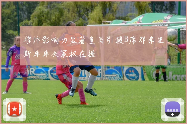 穆帅影响力显著皇马引援B席邓弗里斯库库决策权在握