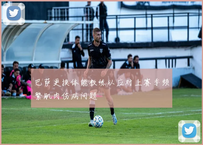 巴萨更换体能教练以应对上赛季频繁肌肉伤病问题